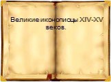 Великие иконописцы XIV-XV веков.