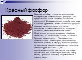Красный фосфор. Красный фосфор — одна из аллотропных модификаций элементарного фосфора. Он представляет собой полимер со сложной структурой. В зависимости от способа получения и степени дробления имеет оттенки от пурпурно-красного до фиолетового, а в литом состоянии — тёмно-фиолетовый с медным оттен