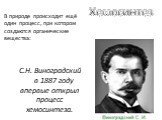 Хемосинтез. С.Н. Виноградский в 1887 году впервые открыл процесс хемосинтеза. В природе происходит ещё один процесс, при котором создаются органические вещества: