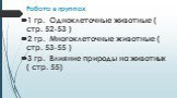 Работа в группах. 1 гр. Одноклеточные животные ( стр. 52-53 ) 2 гр. Многоклеточные животные ( стр. 53-55 ) 3 гр. Влияние природы на животных ( стр. 55)