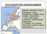 Государства норманнов. Работая с текстом п. 5 § 5, определите, какие государства в Европе были созданы норманнами. — Как в дальнейшем сложилась судьба воинов-норманнов? — Почему с XI в. походы норманнов в другие страны прекратились?