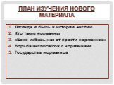 План изучения нового материала. Легенда и быль в истории Англии Кто такие норманны «Боже избавь нас от ярости норманнов» Борьба англосаксов с норманнами Государства норманнов