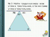 № 3 Найти градусную меру всех углов в треугольнике, а так же сумму углов в треугольнике. 70◦ 80◦ 30◦