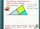 A B C Попробуем геометрически найти сумму углов в треугольнике! Случайно ли сумма углов в треугольнике АВС равна 180 градусов? Или этим свойством обладает любой треугольник?