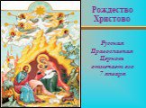 Рождество Христово Русская Православная Церковь отмечает его 7 января
