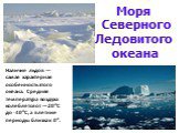 Моря Северного Ледовитого океана. Наличие льдов — самая характерная особенность этого океана. Средняя температура воздуха колеблется от —20°С до -40°С, а в летние периоды близка к 0°.