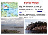 Белое море. Белое море расположено на севере ев­ропейской части России. Среди морей, омывающих Россию,оно— одно из самых маленьких (меньше его только Азовское море). Зима здесь продолжительная и суровая.Зимой море замерзает. Температура воздуха в июле равна в среднем +10…+12 “С