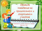 Правила поведения на пришкольном и спортивном участке. Подготовила учитель начальных классов Маргиева М.М.