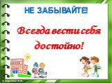 Всегда вести себя достойно!