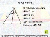 4 задача. В треугольнике АВС АС = 6 см, ВС = 7 см, AB = 8 см, BD – биссектриса. Найдите, AD, CD.