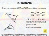 8 задача. Треугольники KPF и ЕМТ подобны, причем. F = 20°, E = 40°. Найдите остальные углы этих треугольников.