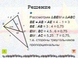 . Рассмотрим ΔBEM и ΔABC BE = AB − AE = 4 – 1 = 3 BE : AB = 3 : 4 = 0,75 EM : BC = 4,5 : 6 = 0,75 BM : AC = 5,25 : 7 = 0,75, т.е. стороны треугольников пропорциональны. P M 4,5 5,25