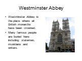 Westminster Abbey. Westminster Abbey is the place where all British monarchs have been crowned. Many famous people are buried here including statemen, musicians and writers.