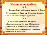 № 2. Вова и Вася собирают марки. У Вовы 34 марки, а у Васи на 18 марки больше. Сколько всего марок у ребят? № 3. В магазин привезли 89 пачек яблочного сока. Из них 23 большие упаковки, а остальные маленькие. Сколько всего маленьких упаковок привезли в магазин?