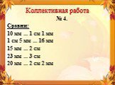 № 4. Сравни: 10 мм ... 1 см 1 мм 1 см 5 мм ... 16 мм 15 мм ... 2 см 23 мм ... 3 см 20 мм ... 2 см 2 мм