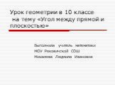 Урок геометрии в 10 классе на тему «Угол между прямой и плоскостью». Выполнила учитель математики МОУ Рековичской СОШ Михалева Людмила Ивановна