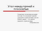 Угол между прямой и плоскостью. Геометрия полна приключений, потому, что за каждой задачей скрывается приключение мысли. Решить задачу – это значит пережить приключение. В. Произволов.