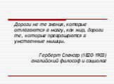 Дороги не те знания, которые отлагаются в мозгу, как жир, дороги те, которые превращаются в умственные мышцы. Герберт Спенсер (1820-1903) английский философ и социолог