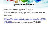 На этом этапе урока можно использовать виде-ролик, скачав его по ссылке: https://www.youtube.com/watch?v=JPT9jVExSBQ таблица умножения 7 (1:13). умножение на 7