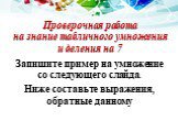 Проверочная работа на знание табличного умножения и деления на 7. Запишите пример на умножение со следующего слайда. Ниже составьте выражения, обратные данному