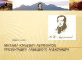 Михаил Юрьевич Лермонтов презентация Лабецкого Александра. (1814-1841)
