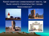 Какой памятник символизирует место, где было начато строительство города Красноярска?