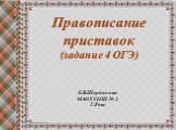 Правописание приставок (задание 4 ОГЭ). Е.В.Щербакова МАОУ СОШ № 2 Г.Реж