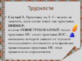 Случай 3. Приставку на З- С- можно не заметить, если слово имеет две приставки. ПРИМЕР:  в слове НЕВОСТРЕБОВАННЫЙ после приставки НЕ- стоит приставка ВОС-, написание которой зависит от глухости последующего согласного, в то время как правописание приставки НЕ- этим правилом не определяется.