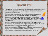 Трудности. Случай 1. Чтобы выбрать правильную букву -з- или -с- на конце приставок, необходимо отличать звонкие согласные от глухих. Все глухие согласные звуки позволяет запомнить фраза: ФОКА, ХОЧЕШЬ ПОЕСТЬ ЩЕЦ? Звонкие согласные  звуки позволяет запомнить фраза: ОЙ, МЫ ЖЕ НЕ ЗАБЫВАЛИ О ДРУГЕ! ПРИМЕ