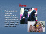 Йемен. Мусульманские женщины облачаются в длинные одежды, закрывающие их с ног до гловы, так, чтобы даже лица были закрыты