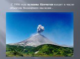 С 1996 года вулканы Камчатки входят в число объектов Всемирного наследия .