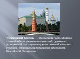 Моско́вский Кре́мль — древнейшая часть Москвы, главный общественно-политический, духовно-религиозный и историко-художественный комплекс столицы, официальная резиденция Президента Российской Федерации.