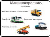 Продукция Аварийно-ремонтные машины Автобусы Бортовые платформы Автоподъемники