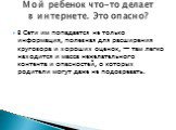 В Сети им попадается не только информация, полезная для расширения кругозора и хороших оценок, — там легко находится и масса нежелательного контента и опасностей, о которых родители могут даже не подозревать. Мой ребенок что-то делает в интернете. Это опасно?