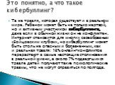 Та же травля, которая существует и в реальном мире. Ребенок может быть не только жертвой, но и активным участником кибербуллинга, даже если в обычной жизни он не конфликтен. Интернет становится для многих своеобразным «Бойцовским клубом», но кибербуллинг может быть столь же опасным и болезненным, ка