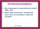 Контрольные вопросы: Как переводятся на русский язык слова IF, THEN, ELSE Какие виды логических выражений могут быть использованы в качестве условий?