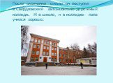 После окончания школы он поступил в Свердловский автомобильно-дорожный колледж. И в школе, и в колледже папа учился хорошо.