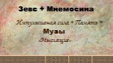 Зевс + Мнемосина. Импульсивная сила + Память = Музы «Мыслящие»