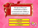 Когда в России отмечается День супружеской любви и семейного счастья? 5 декабря 8 июля 14 февраля