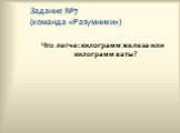 Задание №7 (команда «Разумники»). Что легче: килограмм железа или килограмм ваты?