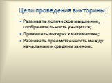 Цели проведения викторины: Развивать логическое мышление, сообразительность учащихся; Прививать интерес к математике; Развивать преемственность между начальным и средним звеном.