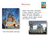 Иваново. Первое письменное упоминание о городе датируется 1561 годом, но на самом деле «Поселение Ивань на Уводи» упоминается в духовной грамоте Ивана Калиты еще в начале XIV века! Свято- Введенский монастырь