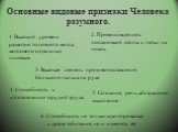 Основные видовые признаки Человека разумного. 1. Высокий уровень развития головного мозга; мозгового отдела над лицевым. 2. Прямохождение с постановкой стопы с пятки на носок. 3. Высокая степень противопоставления большого пальца на руке. 4. Способность к изготовлению орудий труда. 5. Сознание, речь