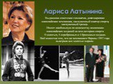 Лариса Латынина. Выдающая советская гимнастка, девятикратная олимпийская чемпионка, заслуженный мастер спорта, заслуженный тренер. Имеет наибольшую по количеству коллекцию олимпийских медалей за всю историю спорта 9 золотых, 5 серебрянных и 4 бронзовых медали. Ещё известна тем, что на чемпионате Евр
