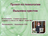 Проект по технологии   Вышивка крестом. Исполнитель: Садовская Алиса ученица 8 класса «А» МБОУ лицей №1   Руководитель: Кальницкая Л.Ю.