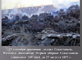 13 сентября противник осадил Севастополь. Началась знаменитая Первая оборона Севастополя, длившаяся 349 дней, до 27 августа 1855 г.