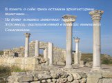 В память о себе греки оставили архитектурные памятники… На фото остатки античного города Херсонеса,  расположенный в пределах нынешнего Севастополя.