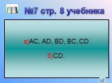 На рисунке изображена прямая, на ней отмечены точки A, B,C и D. Назовите все отрезки: а) на которых лежит точка С; б) на которых не лежит точка B; а)AC, AD, BD, BC, CD б)CD. №7 стр. 8 учебника