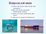 Вопросы для знаек. 1.Какое значение имеет вода для человека? 2.Для кого вода является природным домом? 3.Нужна ли вода растениям? Для чего? 4. Можно ли водой любоваться?