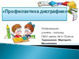 Подготовила: учитель – логопед ГБОУ школы № 9 г.Туапсе Тараньжина Маргарита Михайловна. «Профилактика дисграфии»